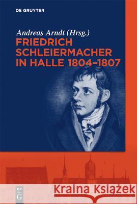 Friedrich Schleiermacher in Halle 1804-1807 Andreas Arndt 9783110283273 de Gruyter
