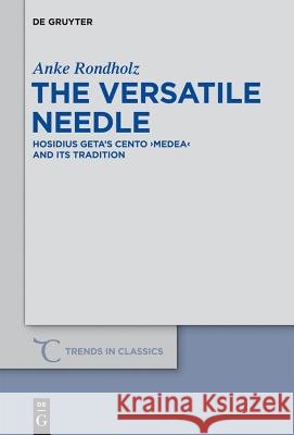 The Versatile Needle: Hosidius Geta's Cento Medea and Its Tradition Rondholz, Anke 9783110283815 Walter de Gruyter