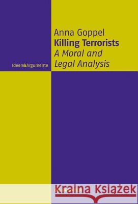 Killing Terrorists: A Moral and Legal Analysis Anna Goppel 9783110284423