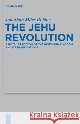 The Jehu Revolution: A Royal Tradition of the Northern Kingdom and Its Ramifications Jonathan Miles Robker 9783110284898 Walter de Gruyter