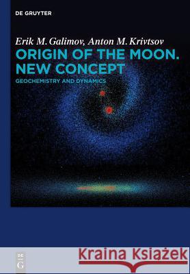 Origin of the Moon. New Concept: Geochemistry and Dynamics Erik M. Galimov, Anton M. Krivtsov 9783110286281 De Gruyter