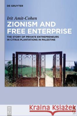 Zionism and Free Enterprise: The Story of Private Entrepreneurs in Citrus Plantations in Palestine in the 1920s and 1930s Irit Amit-Cohen 9783110288063 HEBREW UNIVERSITY MAGNES PRESS