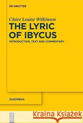 The Lyric of Ibycus: Introduction, Text and Commentary Wilkinson, Claire Louise 9783110288940