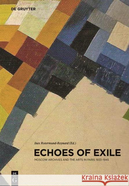 Echoes of Exile : Moscow Archives and the Arts in Paris 1933-1945  9783110290585 De Gruyter