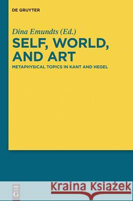 Self, World, and Art: Metaphysical Topics in Kant and Hegel Dina Emundts 9783110290783