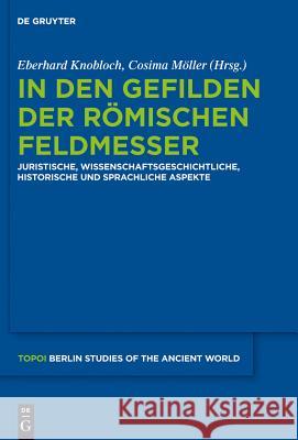 In Den Gefilden Der Römischen Feldmesser: Juristische, Wissenschaftsgeschichtliche, Historische Und Sprachliche Aspekte Knobloch, Eberhard 9783110290844