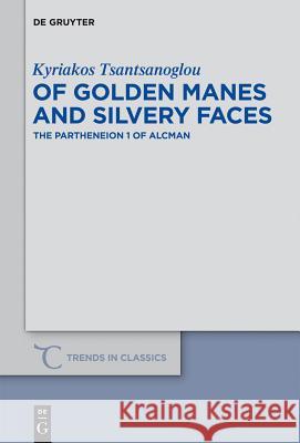 Of Golden Manes and Silvery Faces: The Partheneion 1 of Alcman K. Tsantsanoglou 9783110291827 Walter de Gruyter