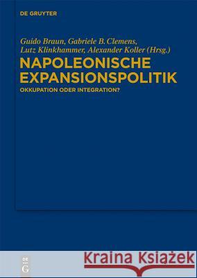 Napoleonische Expansionspolitik: Okkupation Oder Integration? Braun, Guido 9783110292725