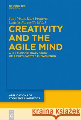 Creativity and the Agile Mind: A Multi-Disciplinary Study of a Multi-Faceted Phenomenon Tony Veale Kurt J. Feyaerts Charles J. Forceville 9783110293487 Walter de Gruyter