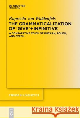 The Grammaticalization of 'Give' + Infinitive: A Comparative Study of Russian, Polish, and Czech Waldenfels, Ruprecht 9783110293692 Walter de Gruyter