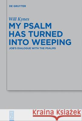 My Psalm Has Turned Into Weeping: Job's Dialogue with the Psalms Will Kynes 9783110294811 Walter de Gruyter