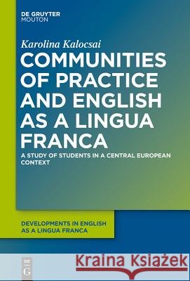 Communities of Practice and English as a Lingua Franca: A Study of Students in a Central European Context Kalocsai, Karolina 9783110295474 Walter de Gruyter
