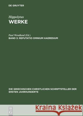 Werke, Band 3, Refutatio omnium haeresium Paul Wendland 9783110297492 De Gruyter