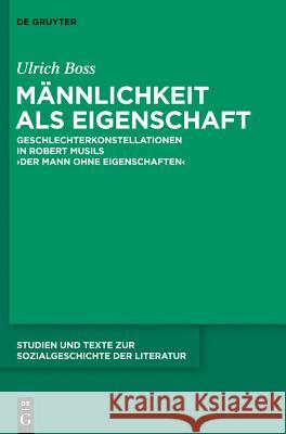 Männlichkeit ALS Eigenschaft: Geschlechterkonstellationen in Robert Musils 'Der Mann Ohne Eigenschaften' Ulrich Boss 9783110298475 De Gruyter