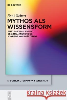 Mythos ALS Wissensform: Epistemik Und Poetik Des 'Trojanerkriegs' Konrads Von Würzburg Bent Gebert 9783110299311 De Gruyter
