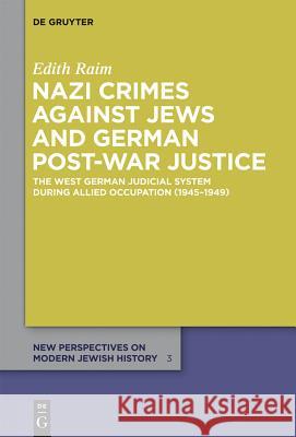 Nazi Crimes Against Jews and German Post-War Justice: The West German Judicial System During Allied Occupation (1945-1949) Raim, Edith 9783110300574