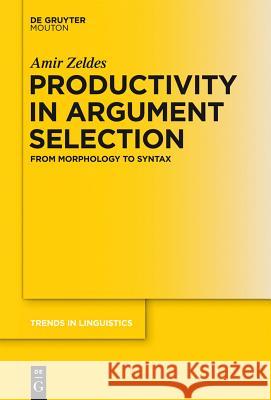 Productivity in Argument Selection: From Morphology to Syntax Amir Zeldes 9783110300796 Walter de Gruyter