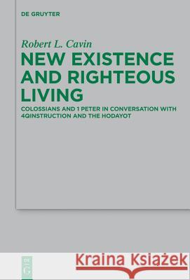 New Existence and Righteous Living: Colossians and 1 Peter in Conversation with 4qinstruction and the Hodayot Cavin, Robert L. 9783110303827 De Gruyter