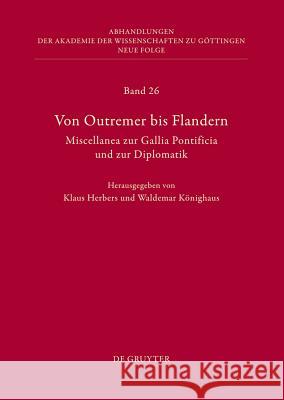 Von Outremer bis Flandern: Miscellanea zur Gallia Pontificia und zur Diplomatik Klaus Herbers, Waldemar Könighaus 9783110304664 De Gruyter