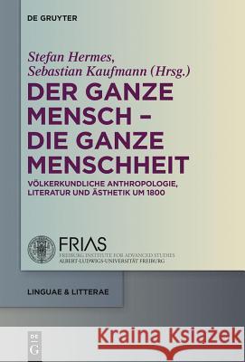 Der Ganze Mensch - Die Ganze Menschheit: Völkerkundliche Anthropologie, Literatur Und Ästhetik Um 1800 Hermes, Stefan 9783110307665 De Gruyter