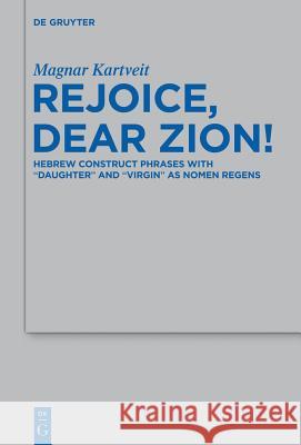 Rejoice, Dear Zion!: Hebrew Construct Phrases with Daughter and Virgin as Nomen Regens Kartveit, Magnar 9783110308945 Walter de Gruyter