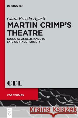 Martin Crimp's Theatre: Collapse as Resistance to Late Capitalist Society Clara Escoda Agusti 9783110309072 De Gruyter