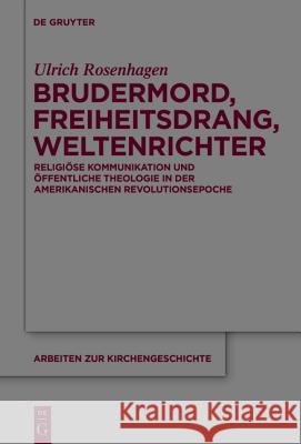 Brudermord, Freiheitsdrang, Weltenrichter: Religiöse Kommunikation Und Öffentliche Theologie in Der Amerikanischen Revolutionsepoche Rosenhagen, Ulrich 9783110309461 De Gruyter