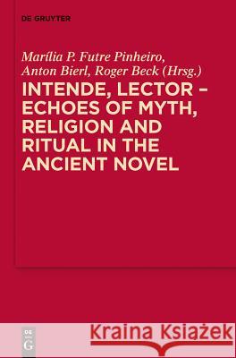 Intende, Lector - Echoes of Myth, Religion and Ritual in the Ancient Novel Marília P. Futre Pinheiro, Anton Bierl, Roger Beck 9783110311815 De Gruyter