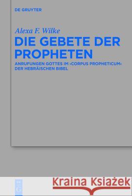 Die Gebete der Propheten: Anrufungen Gottes im 'corpus propheticum' der Hebräischen Bibel Alexa F. Wilke 9783110312072 De Gruyter