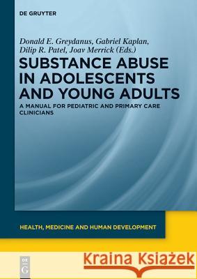 Substance Abuse in Adolescents and Young Adults: A Manual for Pediatric and Primary Care Clinicians Donald E. Greydanus Gabriel Kaplan Dilip R. Patel 9783110313017 Walter de Gruyter