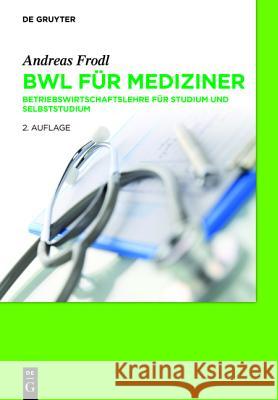 BWL für Mediziner: Betriebswirtschaftslehre für Studium und Selbststudium Andreas Frodl 9783110313451 De Gruyter