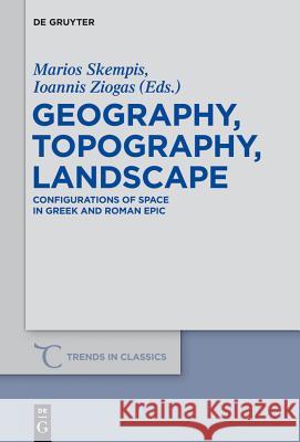 Geography, Topography, Landscape: Configurations of Space in Greek and Roman Epic Skempis, Marios 9783110314731