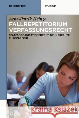 Systematisches Fallrepetitorium Verfassungsrecht: Staatsorganisationsrecht, Grundrechte, Europarecht Arne-Patrik Heinze 9783110314748