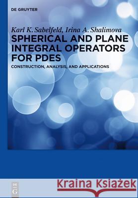 Spherical and Plane Integral Operators for PDEs: Construction, Analysis, and Applications Karl K. Sabelfeld, Irina A. Shalimova 9783110315295 De Gruyter