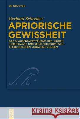 Apriorische Gewissheit: Das Glaubensverständnis des jungen Kierkegaard und seine philosophisch-theologischen Voraussetzungen Gerhard Schreiber 9783110315608
