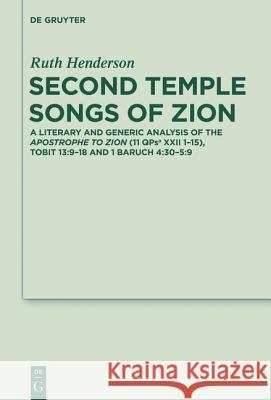 Second Temple Songs of Zion: A Literary and Generic Analysis of the Apostrophe to Zion (11qpsa XXII 1-15); Tobit 13:9-18 and 1 Baruch 4:30-5:9 Henderson, Ruth 9783110315646 De Gruyter