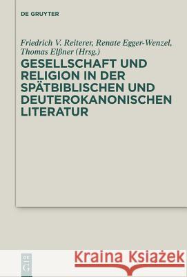 Gesellschaft und Religion in der spätbiblischen und deuterokanonischen Literatur Friedrich V Reiterer, Renate Egger-Wenzel, Thomas R Elßner 9783110316056