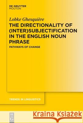 The Directionality of (Inter)Subjectification in the English Noun Phrase: Pathways of Change Ghesquière, Lobke 9783110318579 De Gruyter Mouton