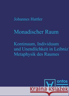 Monadischer Raum: Kontinuum, Individuum Und Unendlichkeit in Leibniz´ Metaphysik Des Raumes Johannes Hattler 9783110320619