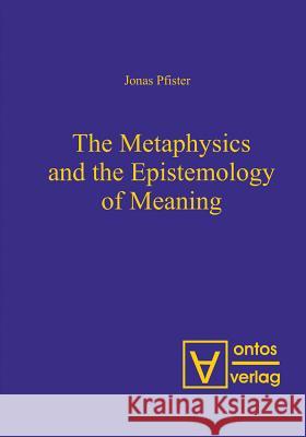 The Metaphysics and the Epistemology of Meaning Pfister, Jonas 9783110320954 De Gruyter