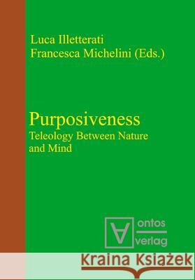 Purposiveness: Teleology Between Nature and Mind Luca Illetterati, Francesca Michelini 9783110320992