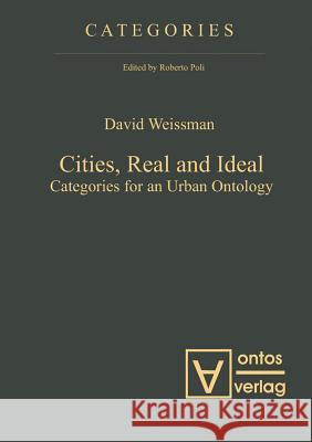 Cities, Real and Ideal: Categories for an Urban Ontology Weissman, David 9783110321623 Walter de Gruyter & Co