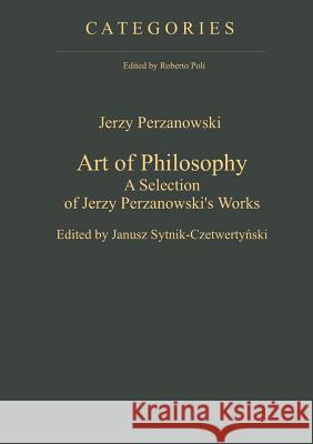 Art of Philosophy: A Selection of Jerzy Perzanowski's Works Jerzy Perzanowski Janusz Sytnik-Czetwertynski  9783110321630 Walter de Gruyter & Co