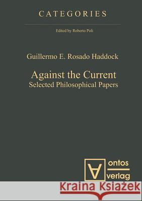 Against the Current: Selected Philosophical Papers Rosado Haddock, Guillermo E. 9783110321654 De Gruyter