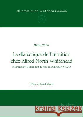 La dialectique de l'intuition chez Alfred North Whitehead Michel Weber 9783110321661 De Gruyter