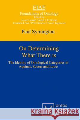 On Determining What There Is: The Identity of Ontological Categories in Aquinas, Scotus and Lowe Symington, Paul 9783110322187 Walter de Gruyter & Co