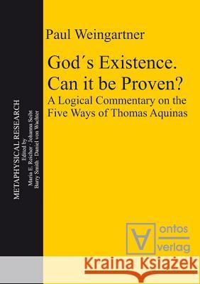 God´s Existence. Can It Be Proven?: A Logical Commentary on the Five Ways of Thomas Aquinas Weingartner, Paul 9783110324389