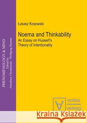 Noema and Thinkability: An Essay on Husserl's Theory of Intentionality Kosowski, Lukasz 9783110324983