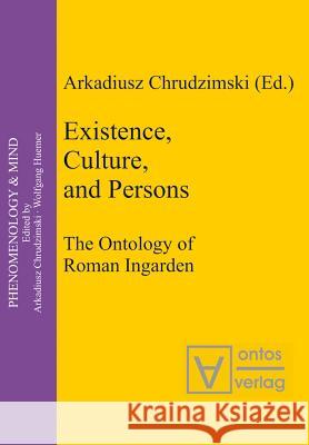 Existence, Culture, and Persons: The Ontology of Roman Ingarden Arkadiusz Chrudzimski   9783110325027 Walter de Gruyter & Co