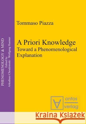A Priori Knowledge: Toward a Phenomenological Explanation Piazza, Tommaso 9783110325034 De Gruyter